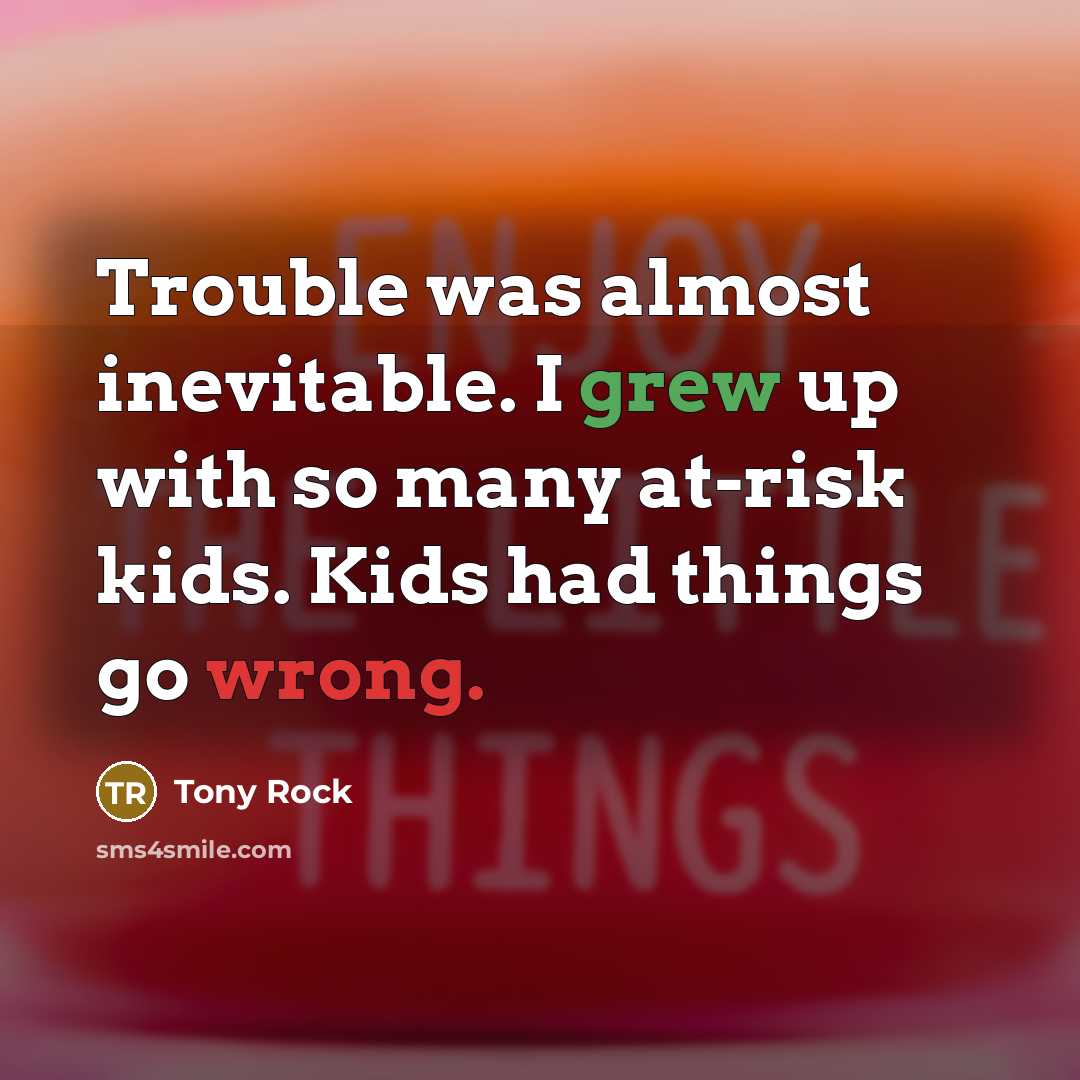 “Trouble was almost inevitable. I grew up with so many at-risk kids. Kids had things go wrong.” quote by Tony Rock