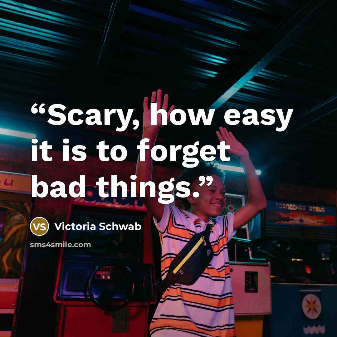 “Scary, how easy it is to forget bad things.” quote by Victoria Schwab