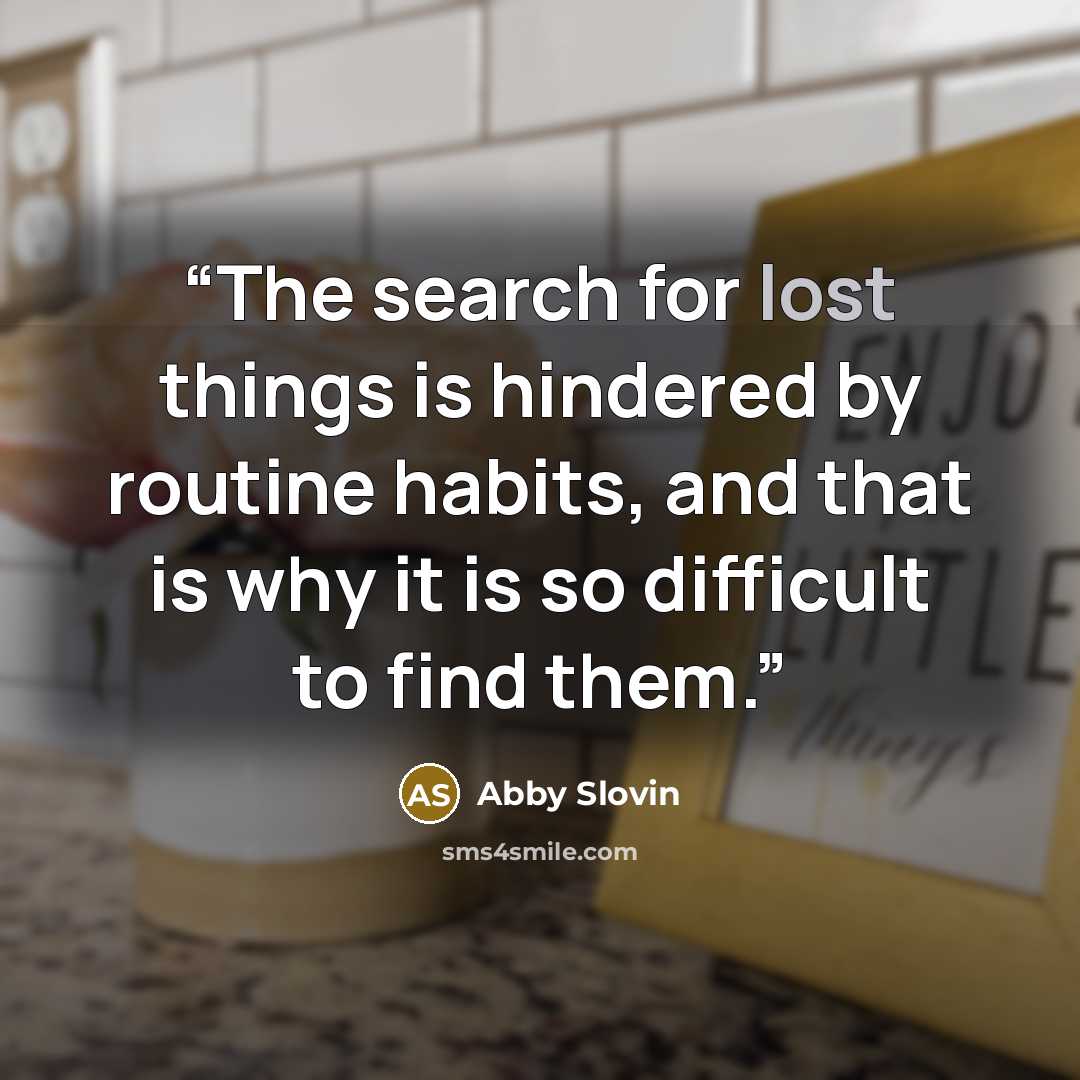 “The search for lost things is hindered by routine habits, and that is why it is so difficult to find them.” quote by Abby Slovin