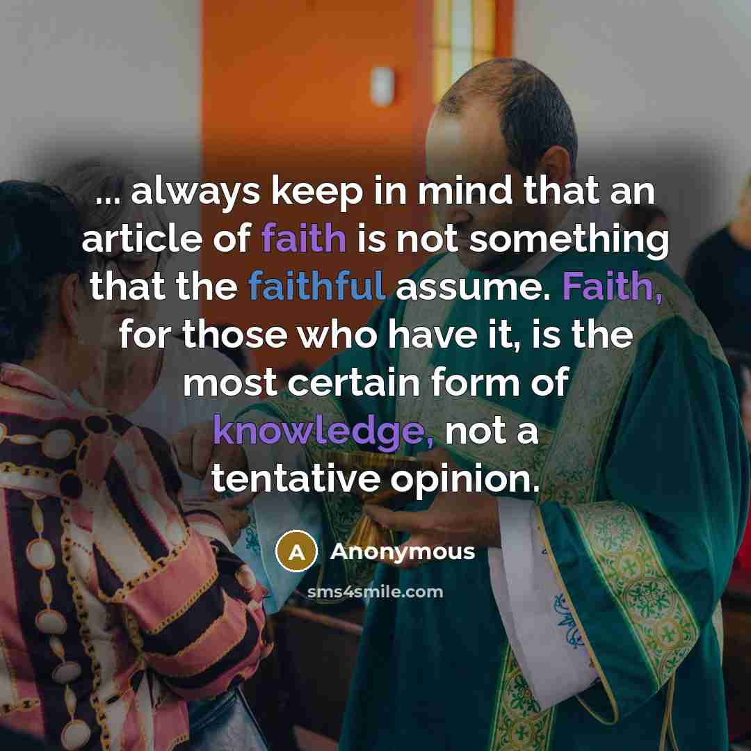 “... always keep in mind that an article of faith is not something that the faithful assume. Faith, for those who have it, is the most certain form of knowledge, not a tentative opinion.” quote by Anonymous