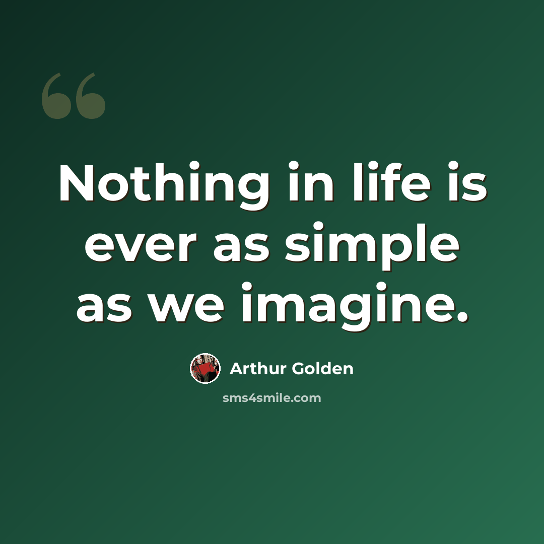 “Nothing in life is ever as simple as we imagine.” quote by Arthur Golden