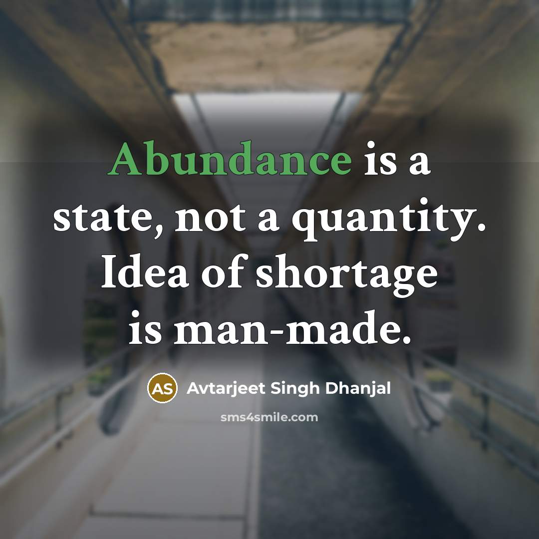 “Abundance is a state, not a quantity. Idea of shortage is man-made.” quote by Avtarjeet Singh Dhanjal