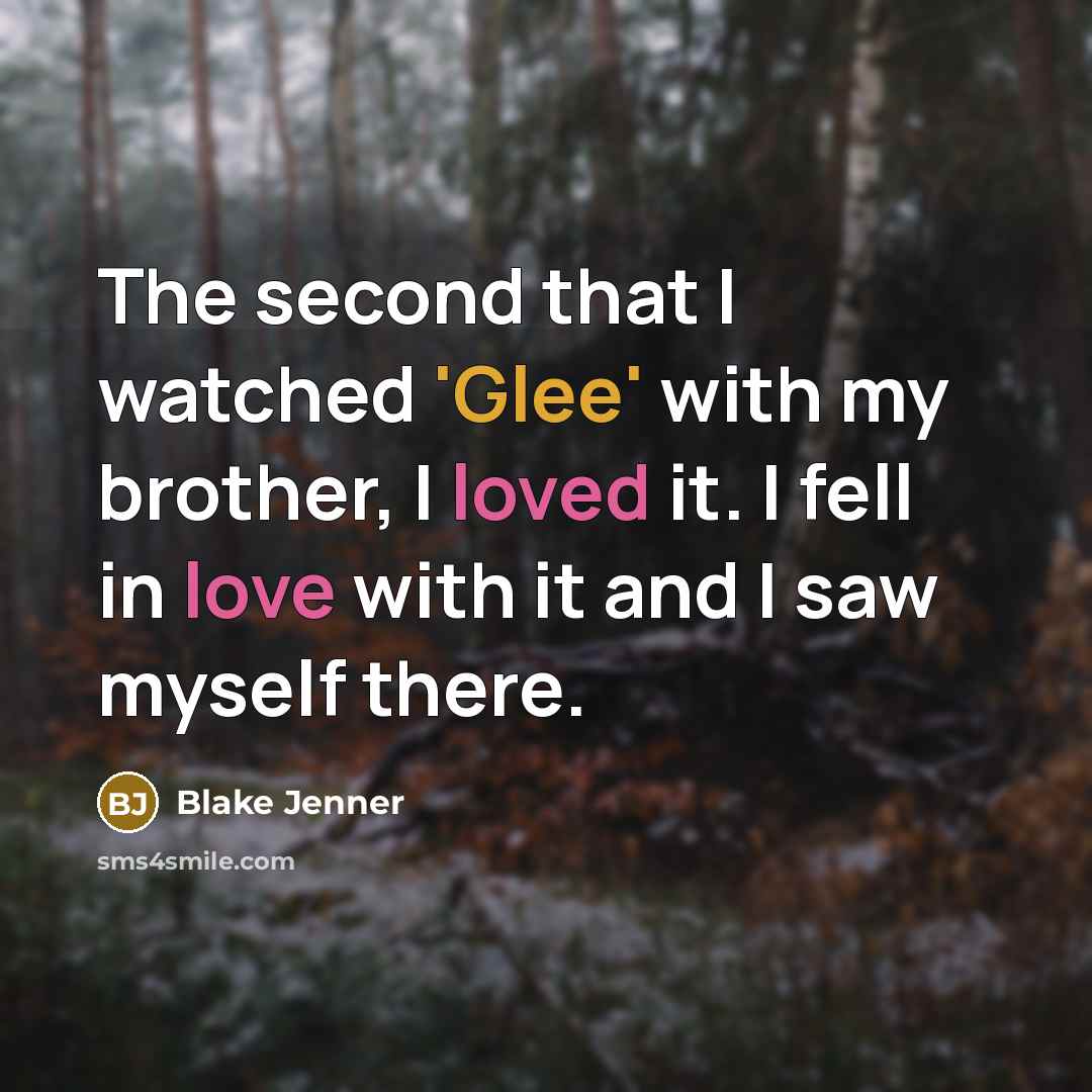 “The second that I watched 'Glee' with my brother, I loved it. I fell in love with it and I saw myself there.” quote by Blake Jenner