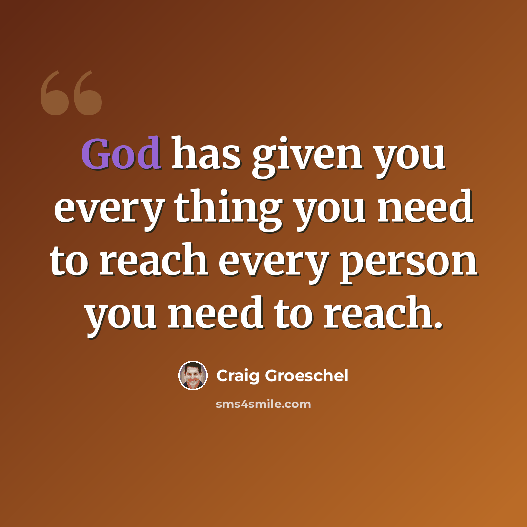“God has given you every thing you need to reach every person you need to reach.” quote by Craig Groeschel