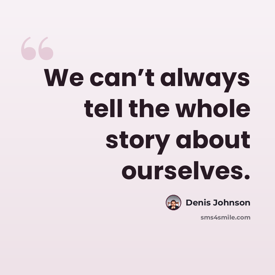 “We can’t always tell the whole story about ourselves.” quote by Denis Johnson