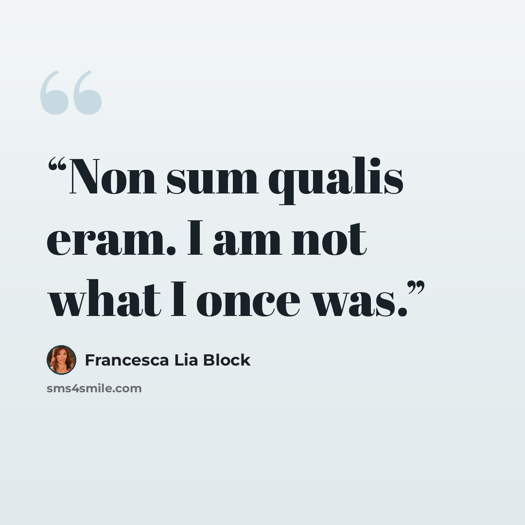 “Non sum qualis eram. I am not what I once was.” quote by Francesca Lia Block
