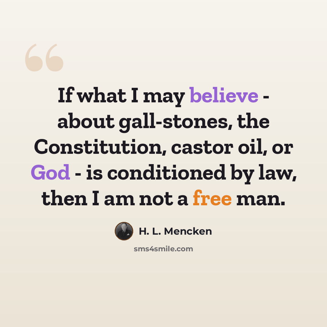 “If what I may believe - about gall-stones, the Constitution, castor oil, or God - is conditioned by law, then I am not a free man.” quote by H. L. Mencken