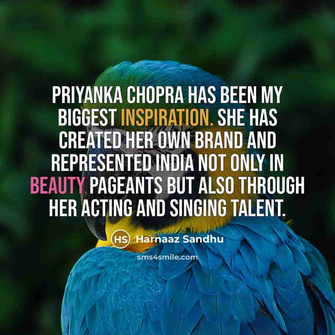 “Priyanka Chopra has been my biggest inspiration. She has created her own brand and represented India not only in beauty pageants but also through her acting and singing talent.” quote by Harnaaz Sandhu