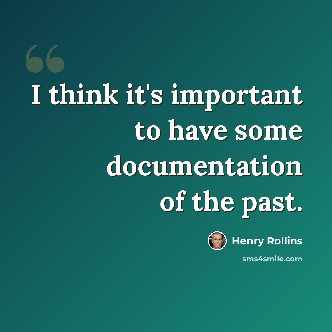 “I think it's important to have some documentation of the past.” quote by Henry Rollins