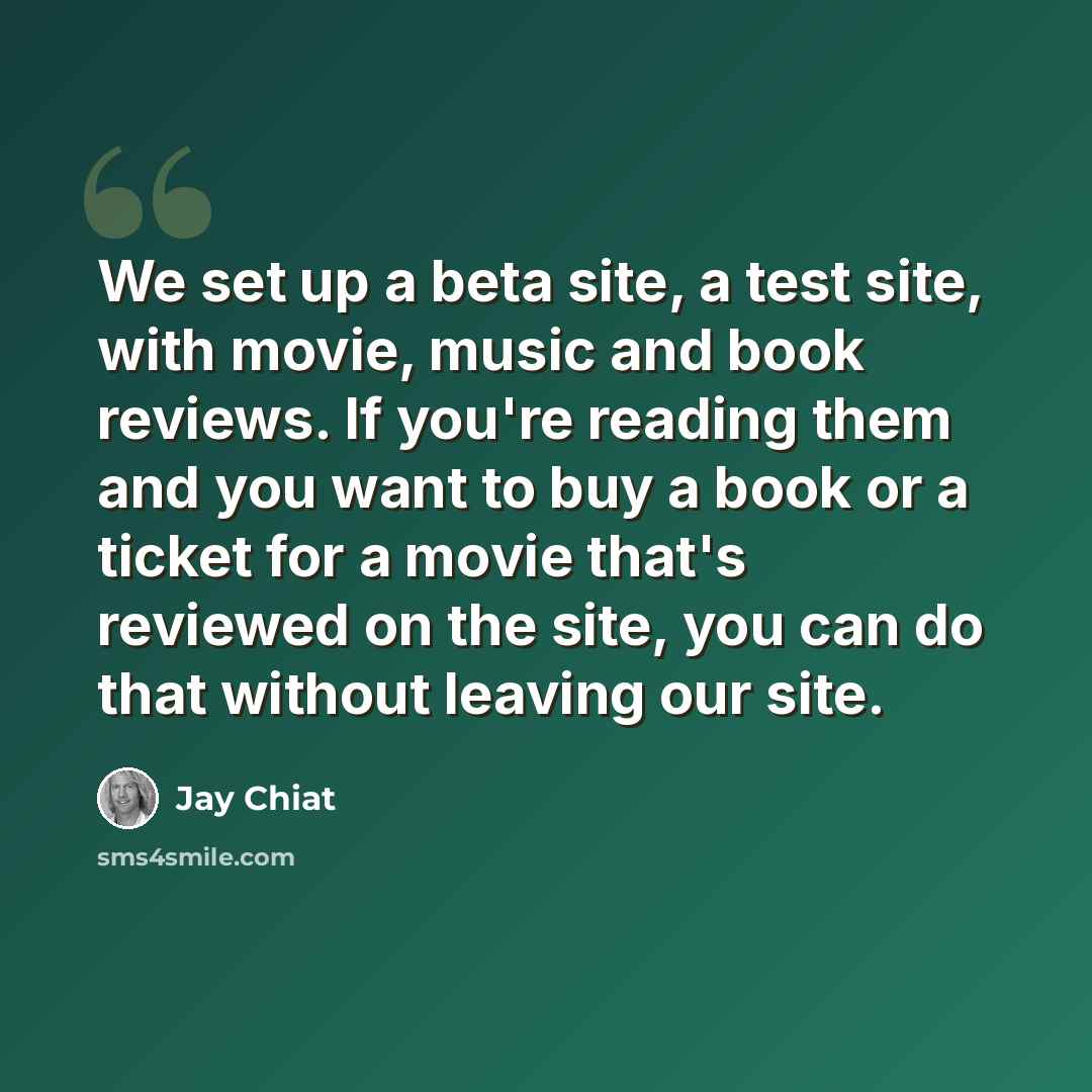 “We set up a beta site, a test site, with movie, music and book reviews. If you're reading them and you want to buy a book or a ticket for a movie that's reviewed on the site, you can do that without leaving our site.” quote by Jay Chiat