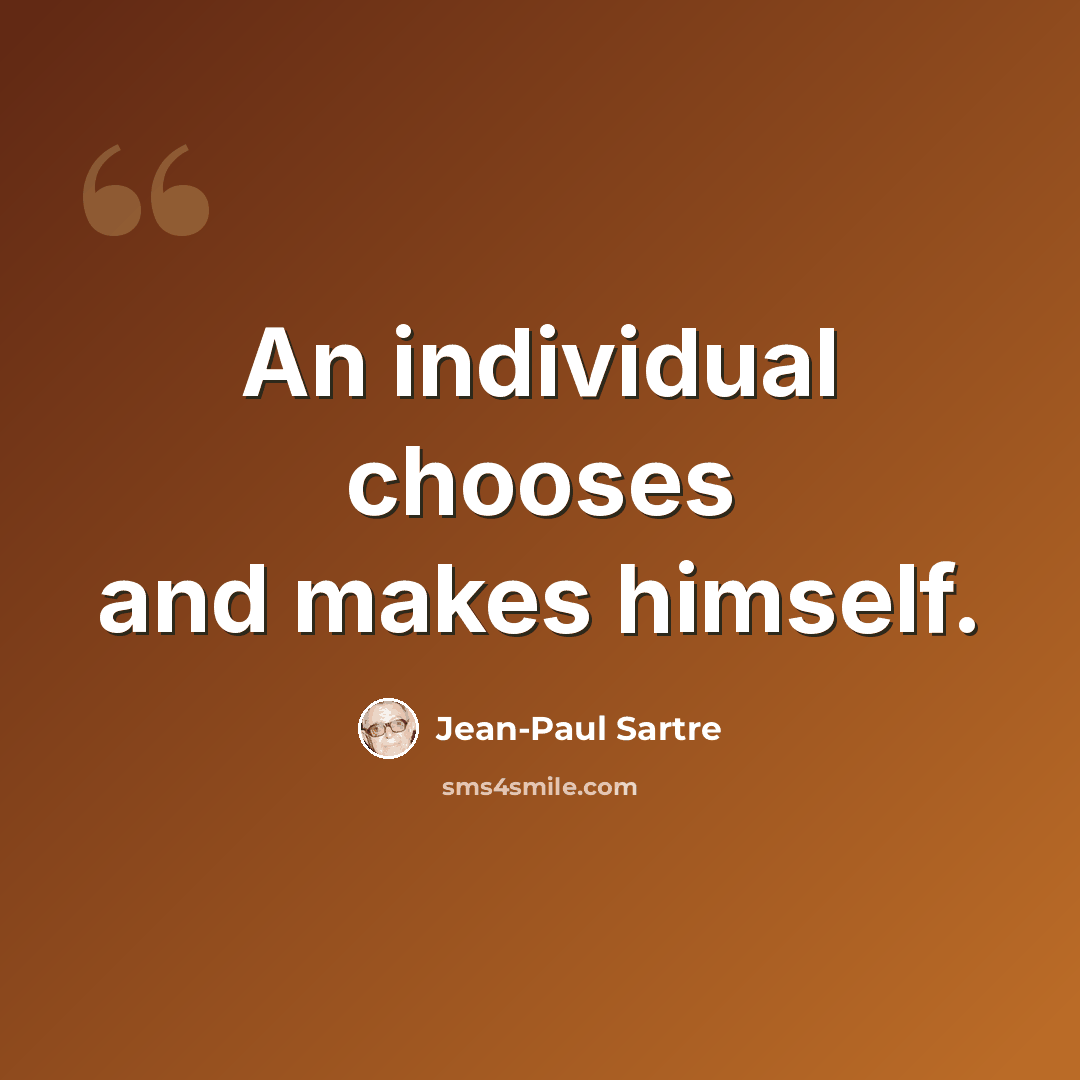 “An individual chooses and makes himself.” quote by Jean-Paul Sartre