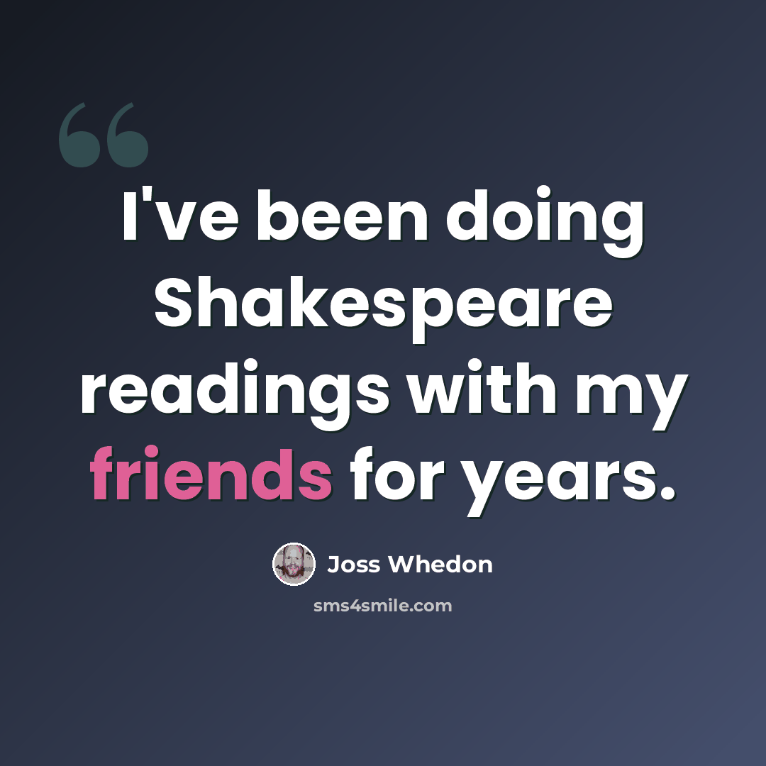 “I've been doing Shakespeare readings with my friends for years.” quote by Joss Whedon