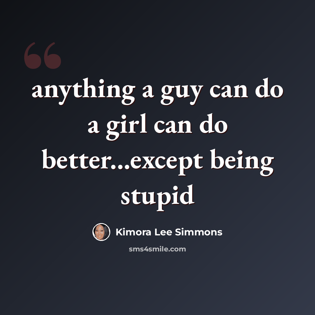 “anything a guy can do a girl can do better...except being stupid” quote by Kimora Lee Simmons
