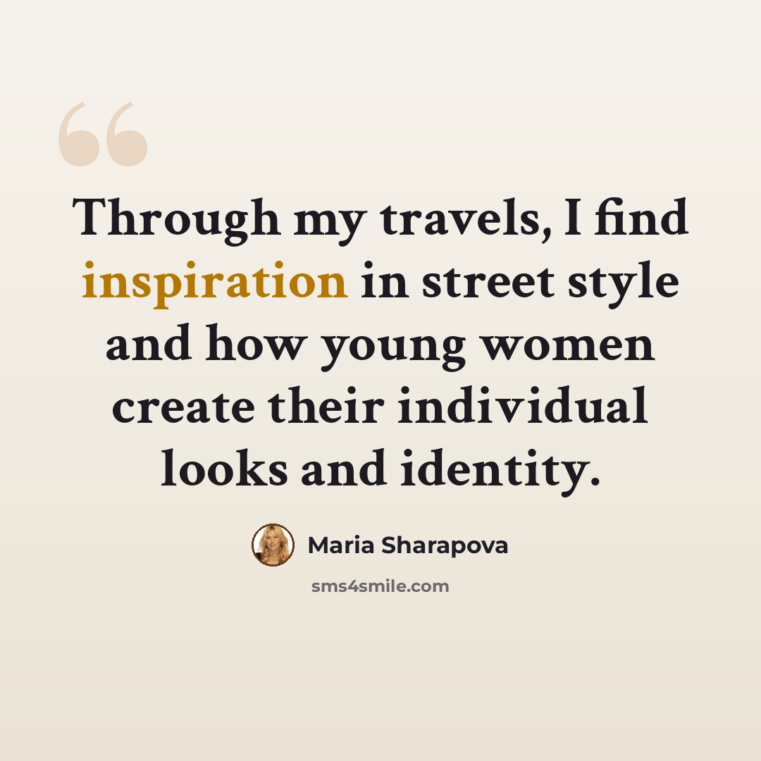 “Through my travels, I find inspiration in street style and how young women create their individual looks and identity.” quote by Maria Sharapova