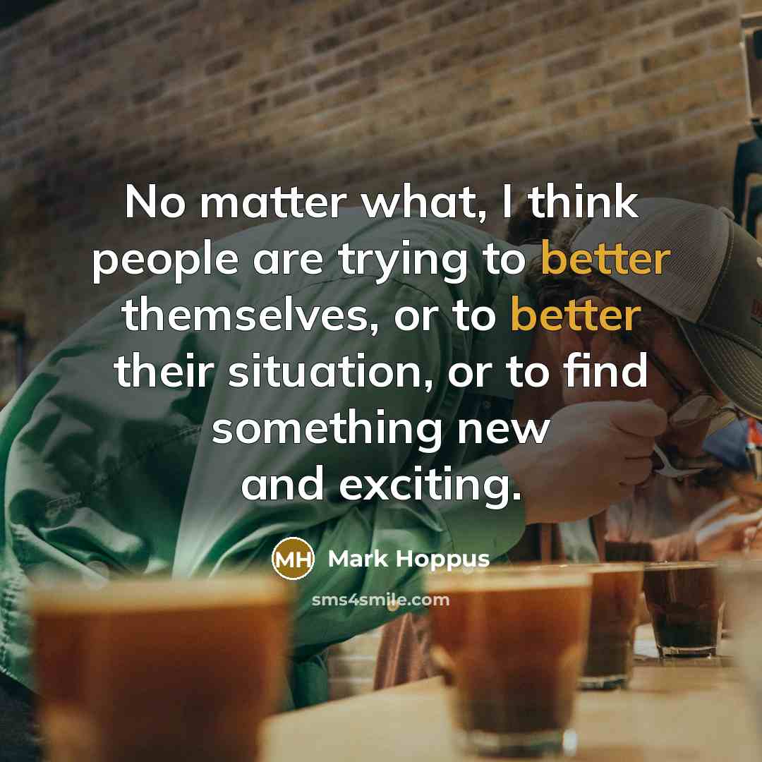 “No matter what, I think people are trying to better themselves, or to better their situation, or to find something new and exciting.” quote by Mark Hoppus