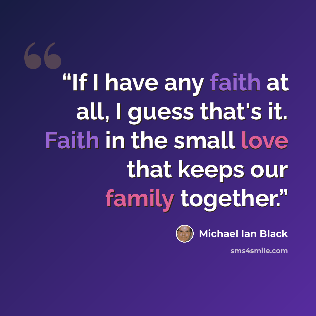 “If I have any faith at all, I guess that's it. Faith in the small love that keeps our family together.” quote by Michael Ian Black
