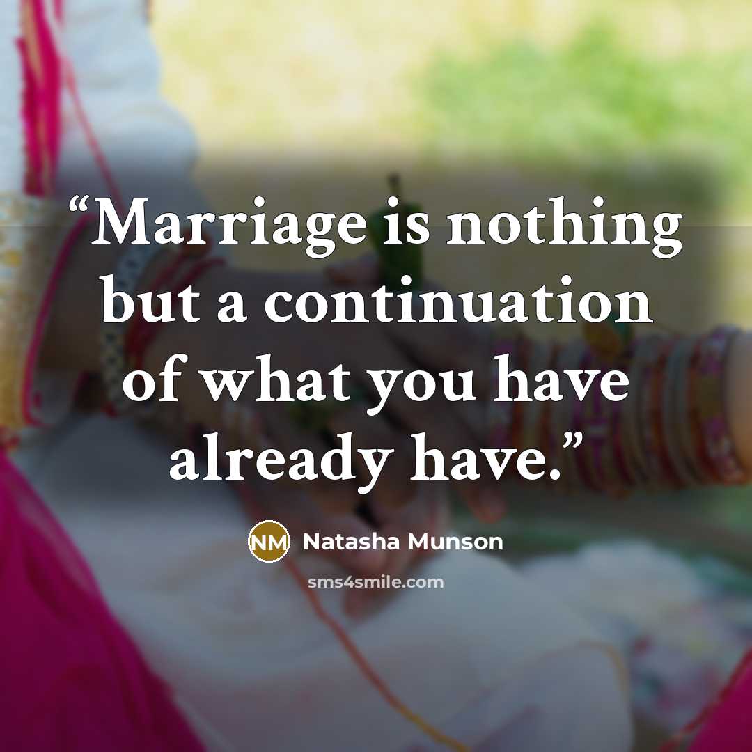 “Marriage is nothing but a continuation of what you have already have.” quote by Natasha Munson