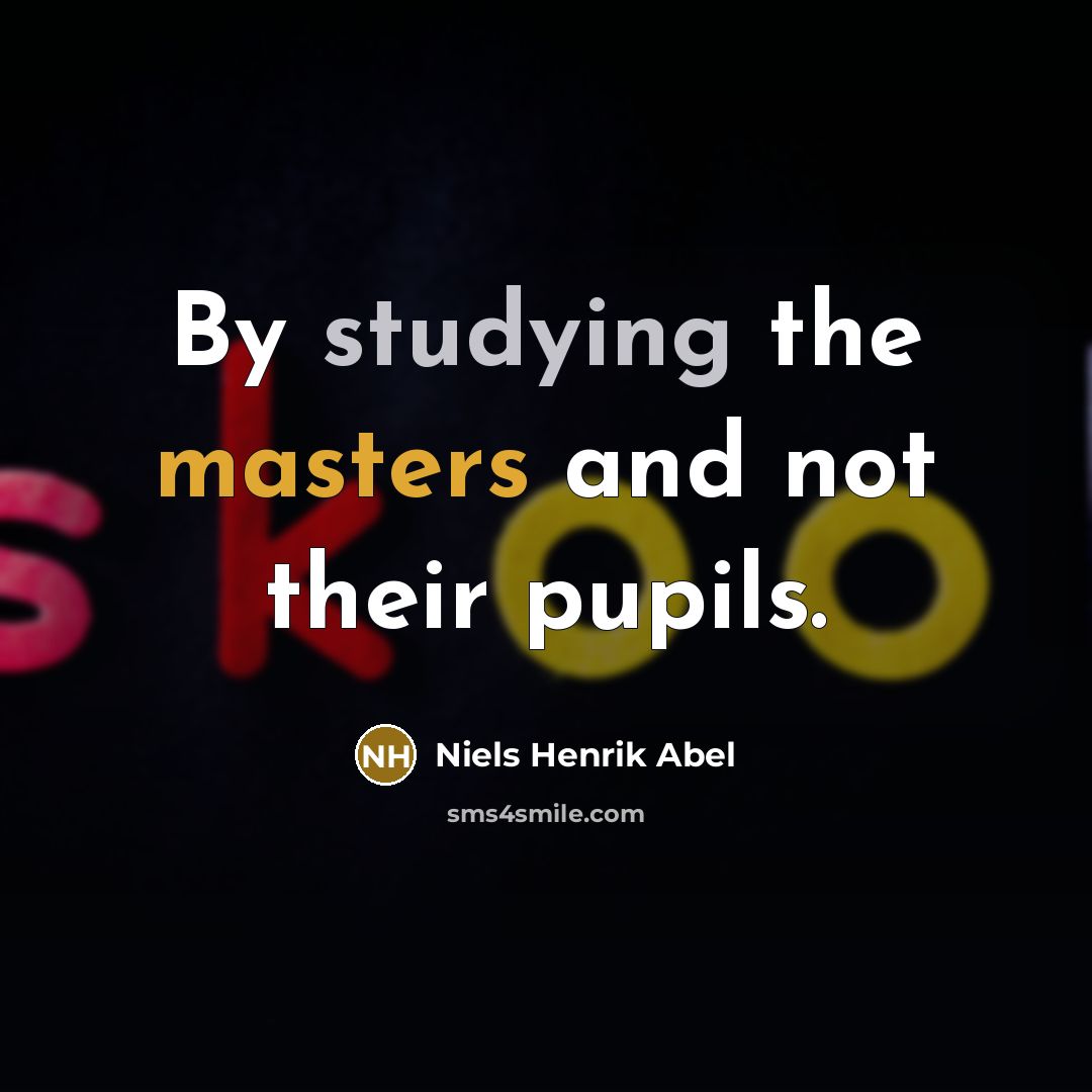 “By studying the masters and not their pupils.” quote by Niels Henrik Abel