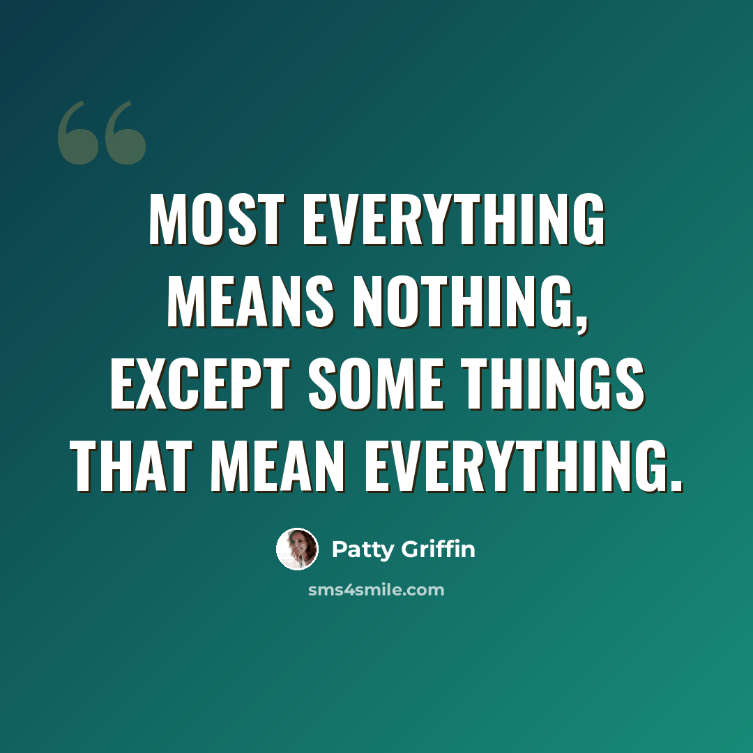 “Most everything means nothing, except some things that mean everything.” quote by Patty Griffin