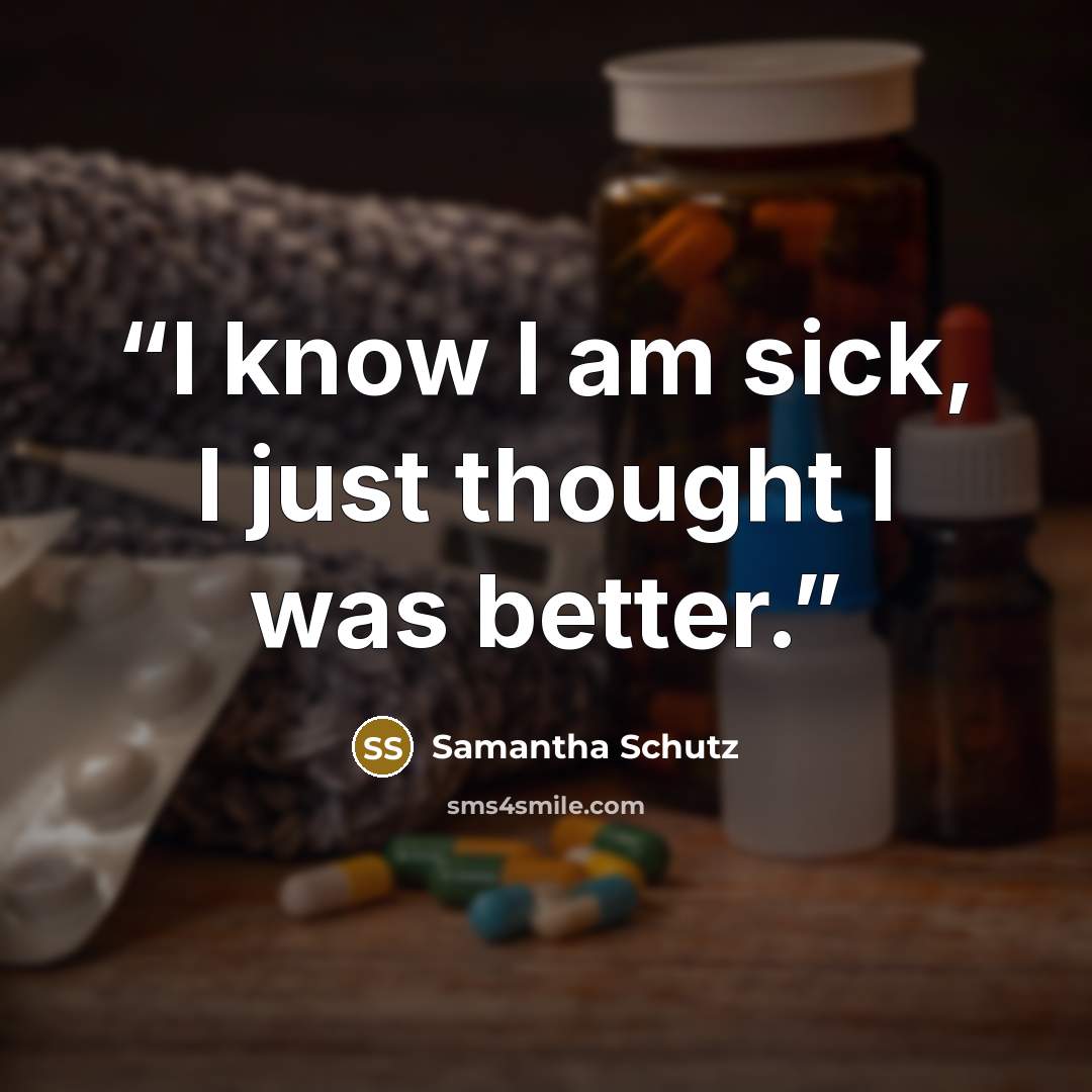 “I know I am sick, I just thought I was better.” quote by Samantha Schutz
