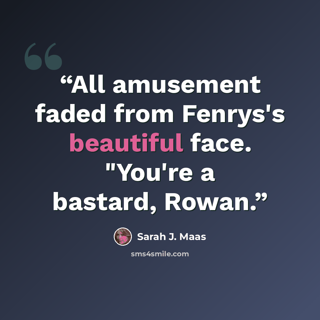 “All amusement faded from Fenrys's beautiful face. "You're a bastard, Rowan.” quote by Sarah J. Maas