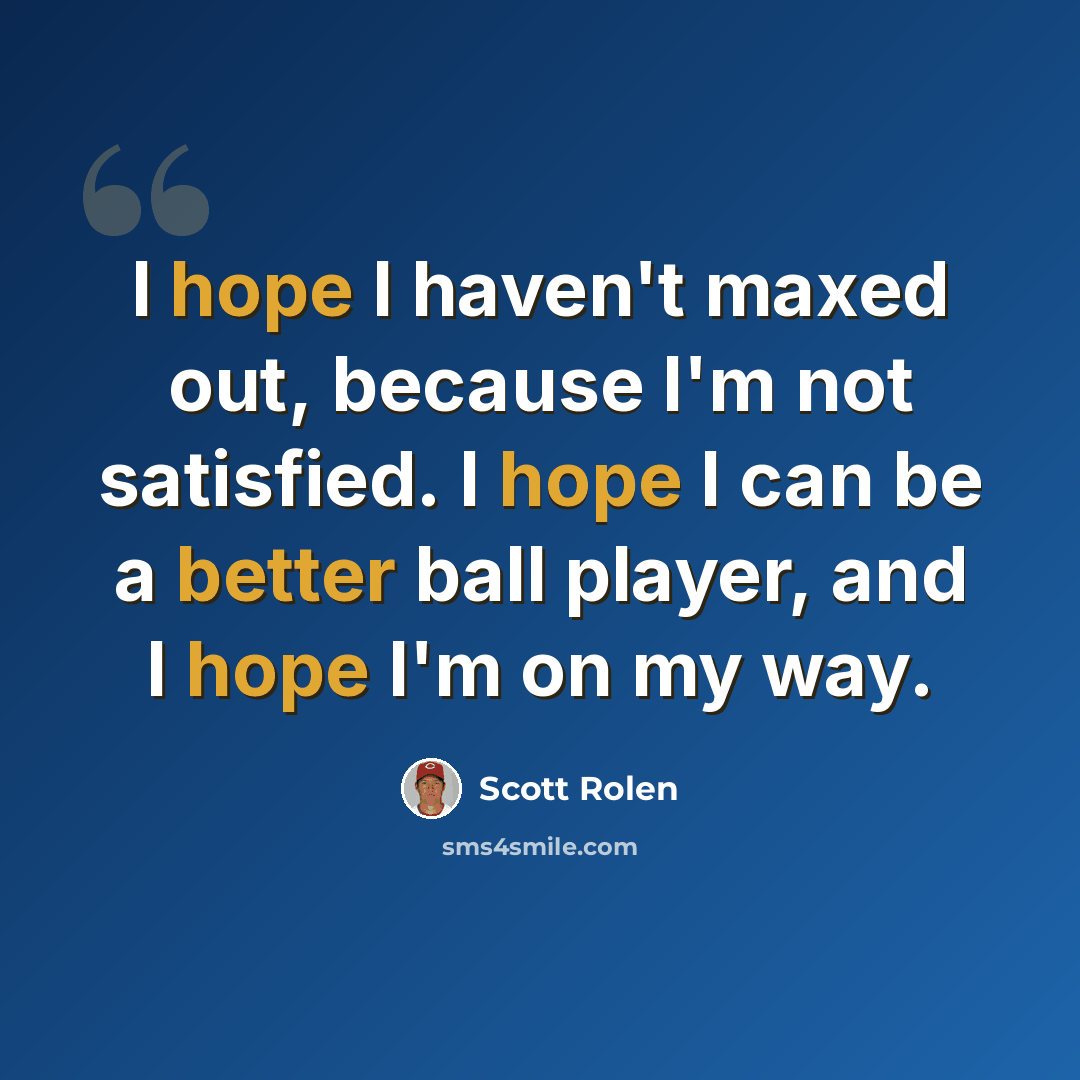 “I hope I haven't maxed out, because I'm not satisfied. I hope I can be a better ball player, and I hope I'm on my way.” quote by Scott Rolen