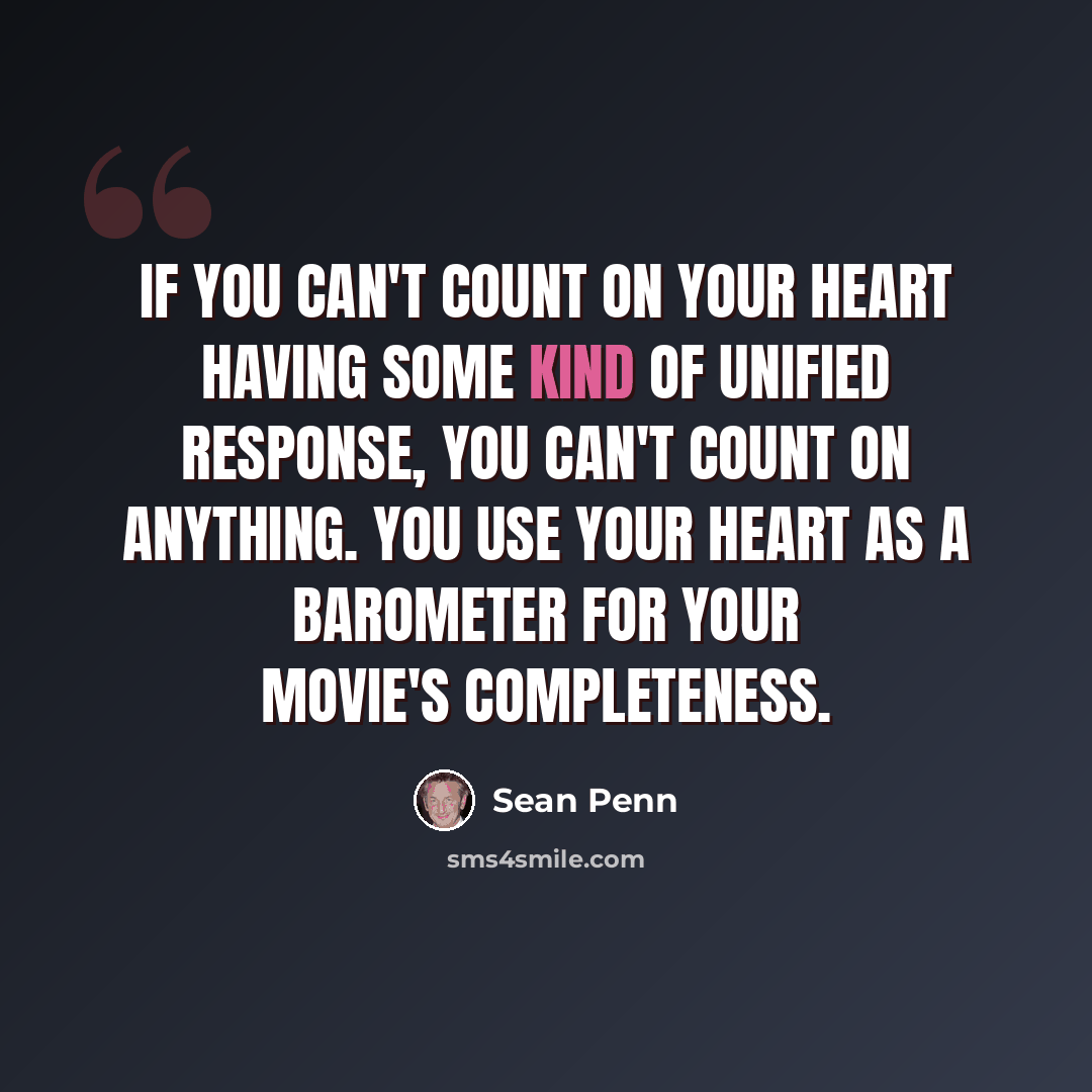 “If you can't count on your heart having some kind of unified response, you can't count on anything. You use your heart as a barometer for your movie's completeness.” quote by Sean Penn