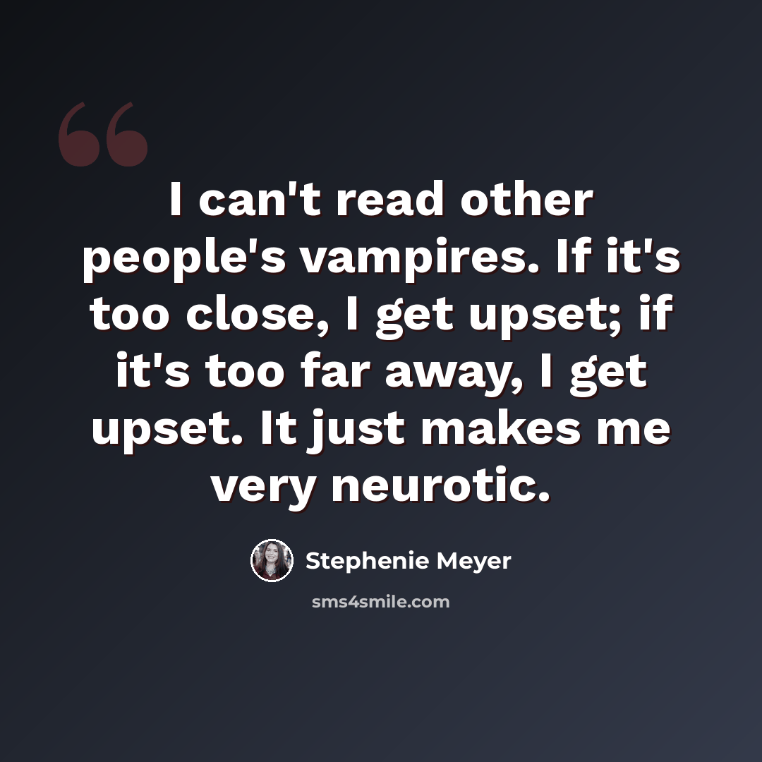 “I can't read other people's vampires. If it's too close, I get upset; if it's too far away, I get upset. It just makes me very neurotic.” quote by Stephenie Meyer