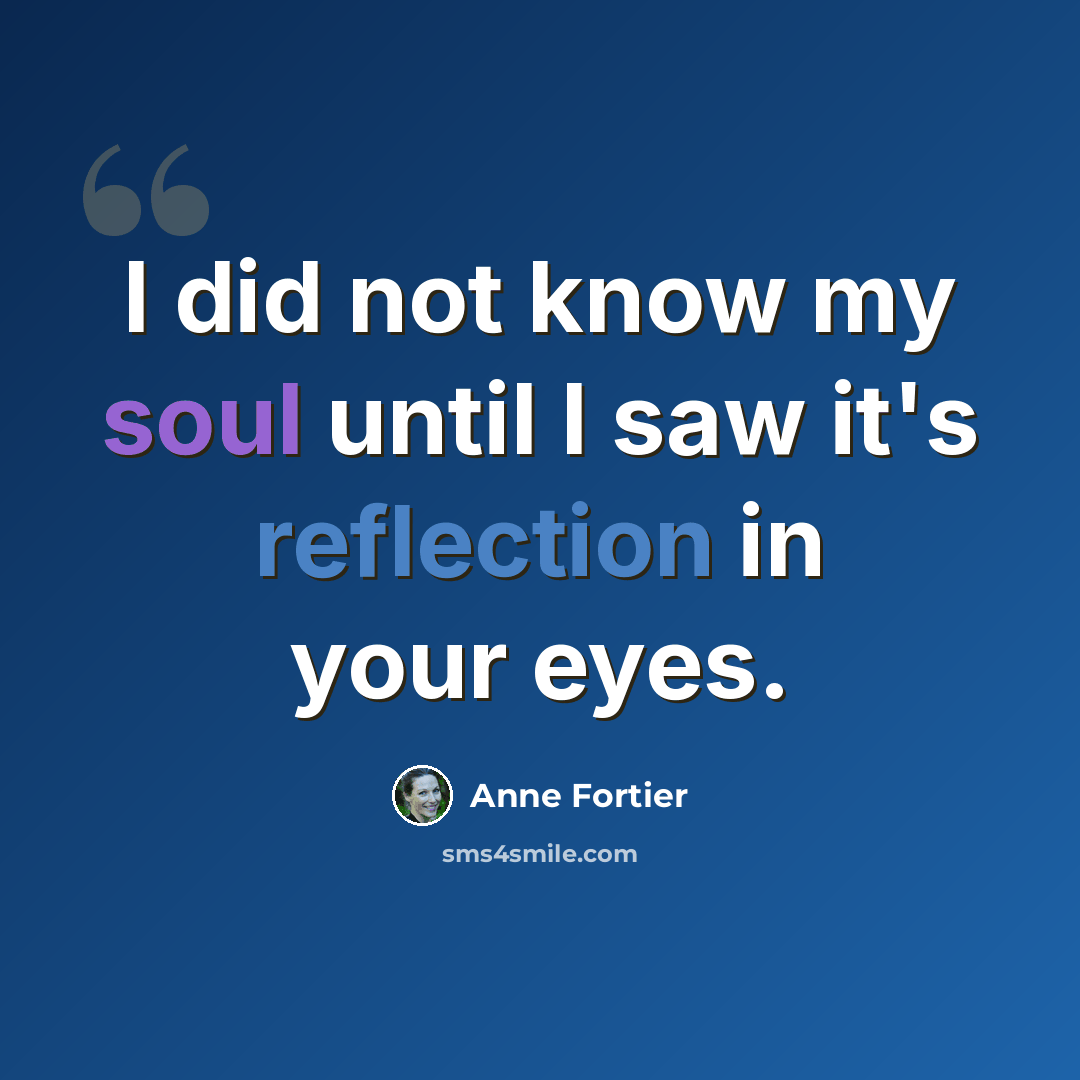 “I did not know my soul until I saw it's reflection in your eyes.” quote by Anne Fortier