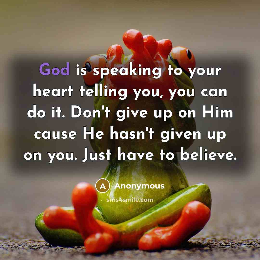 “God is speaking to your heart telling you, you can do it. Don't give up on Him cause He hasn't given up on you. Just have to believe.” quote by Anonymous