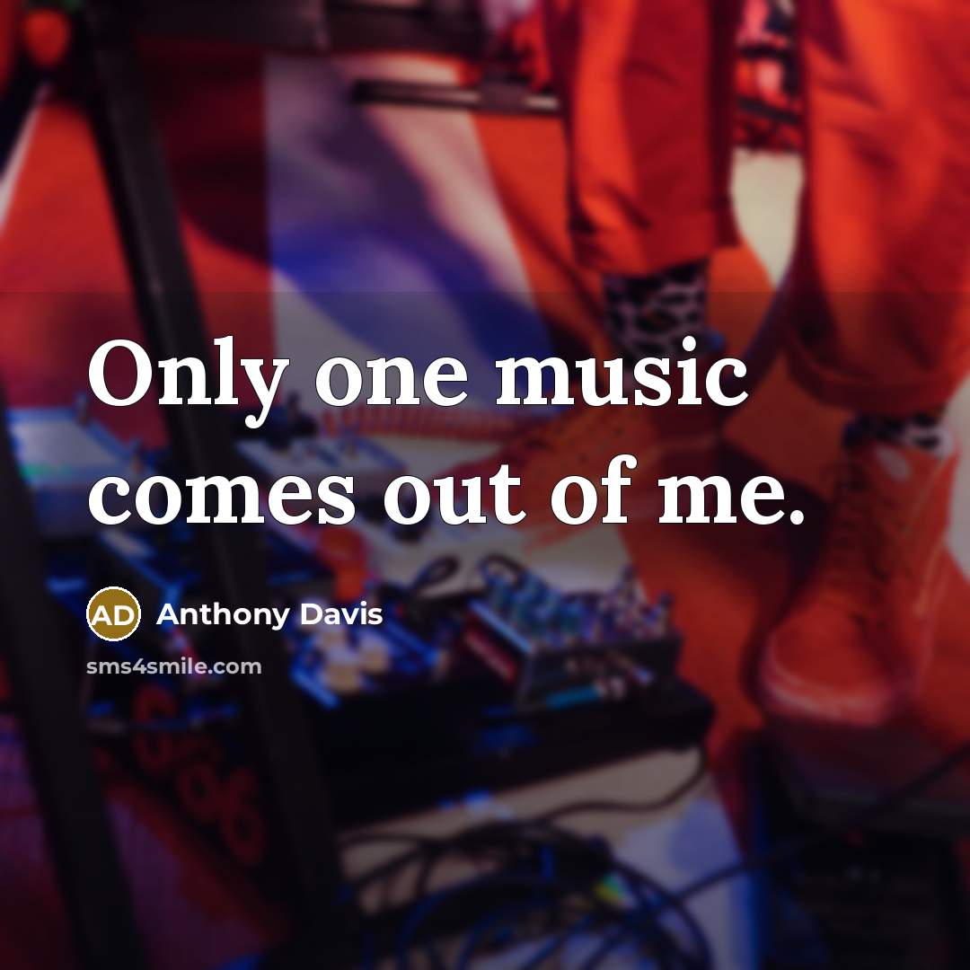 “Only one music comes out of me.” quote by Anthony Davis