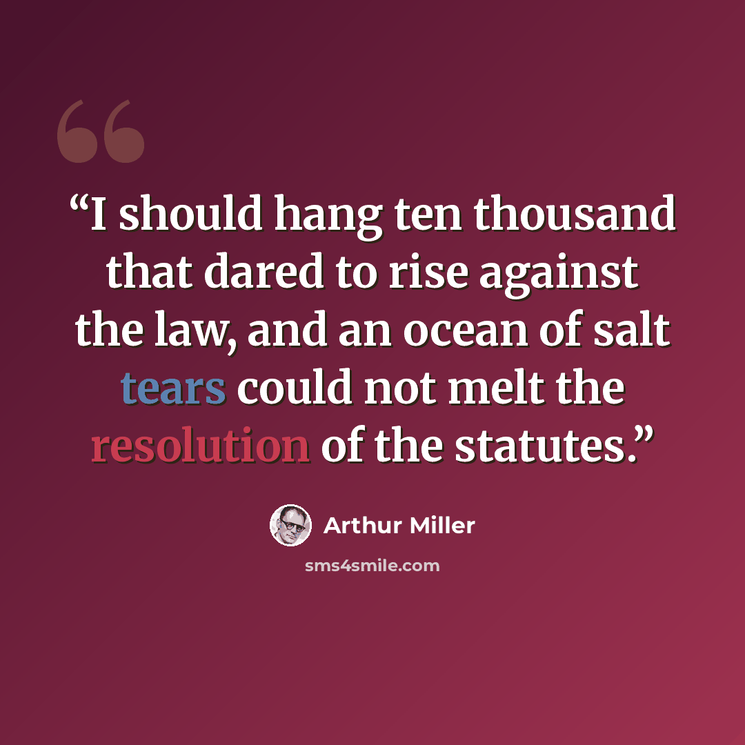 “I should hang ten thousand that dared to rise against the law, and an ocean of salt tears could not melt the resolution of the statutes.” quote by Arthur Miller
