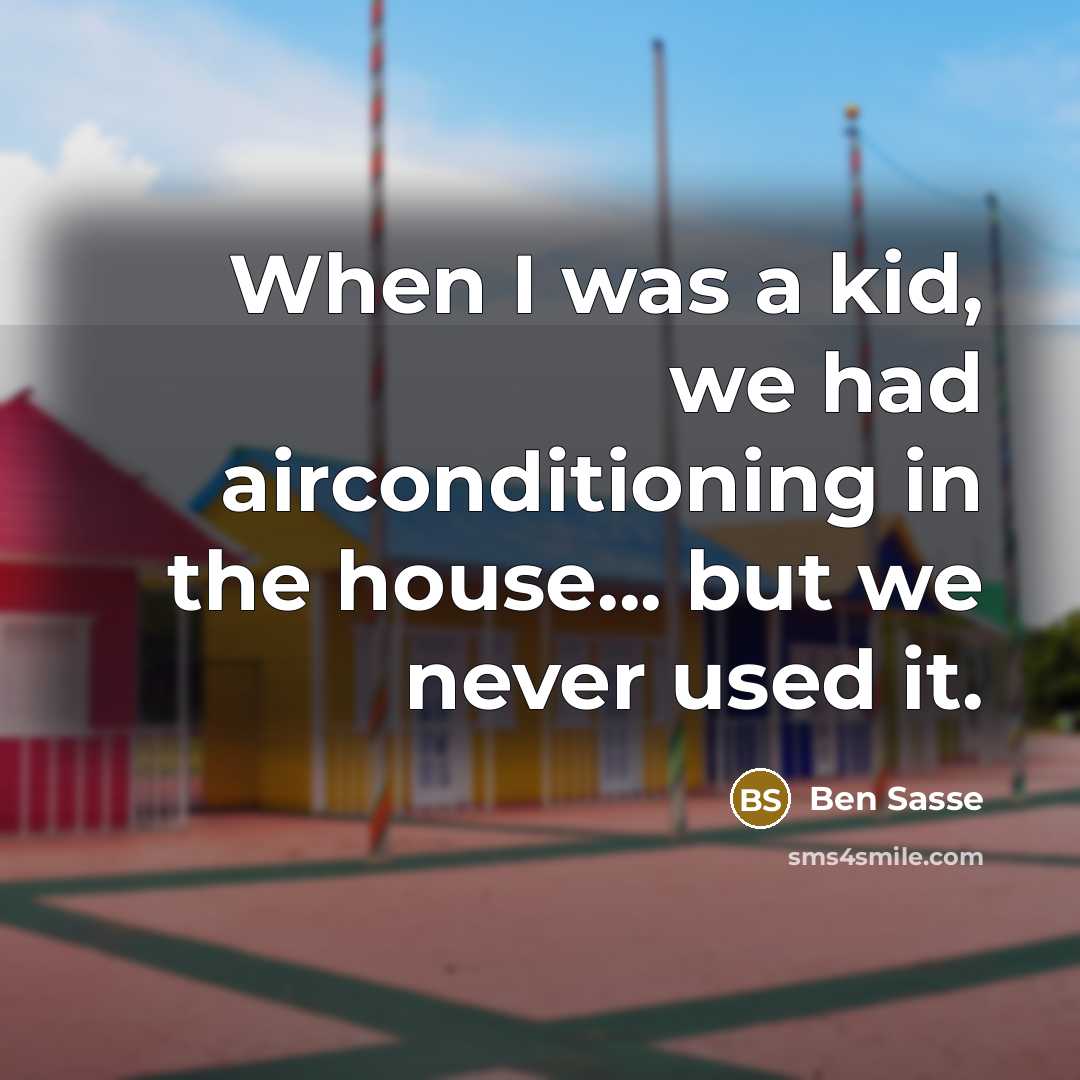 “When I was a kid, we had airconditioning in the house... but we never used it.” quote by Ben Sasse