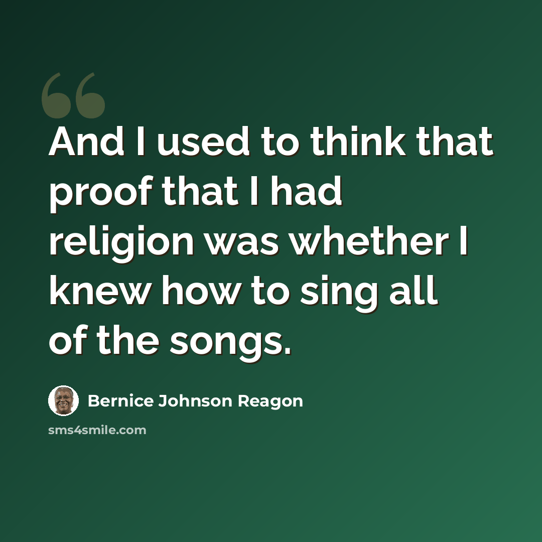 “And I used to think that proof that I had religion was whether I knew how to sing all of the songs.” quote by Bernice Johnson Reagon