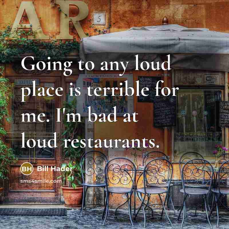 “Going to any loud place is terrible for me. I'm bad at loud restaurants.” quote by Bill Hader