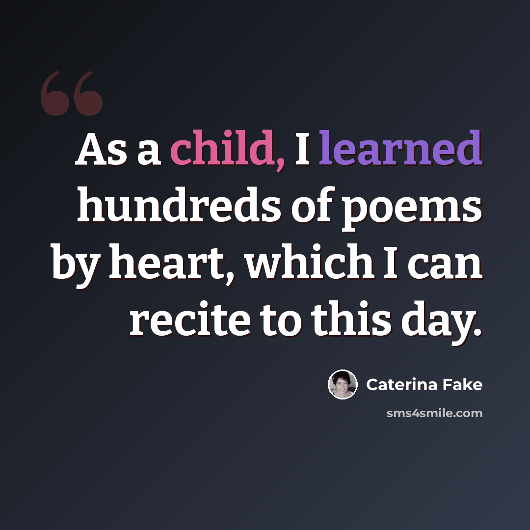 “As a child, I learned hundreds of poems by heart, which I can recite to this day.” quote by Caterina Fake
