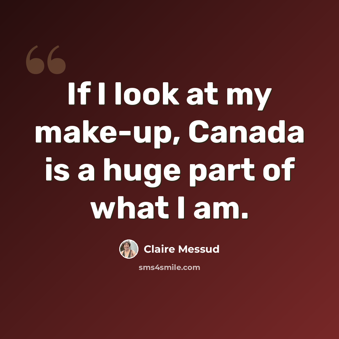 “If I look at my make-up, Canada is a huge part of what I am.” quote by Claire Messud