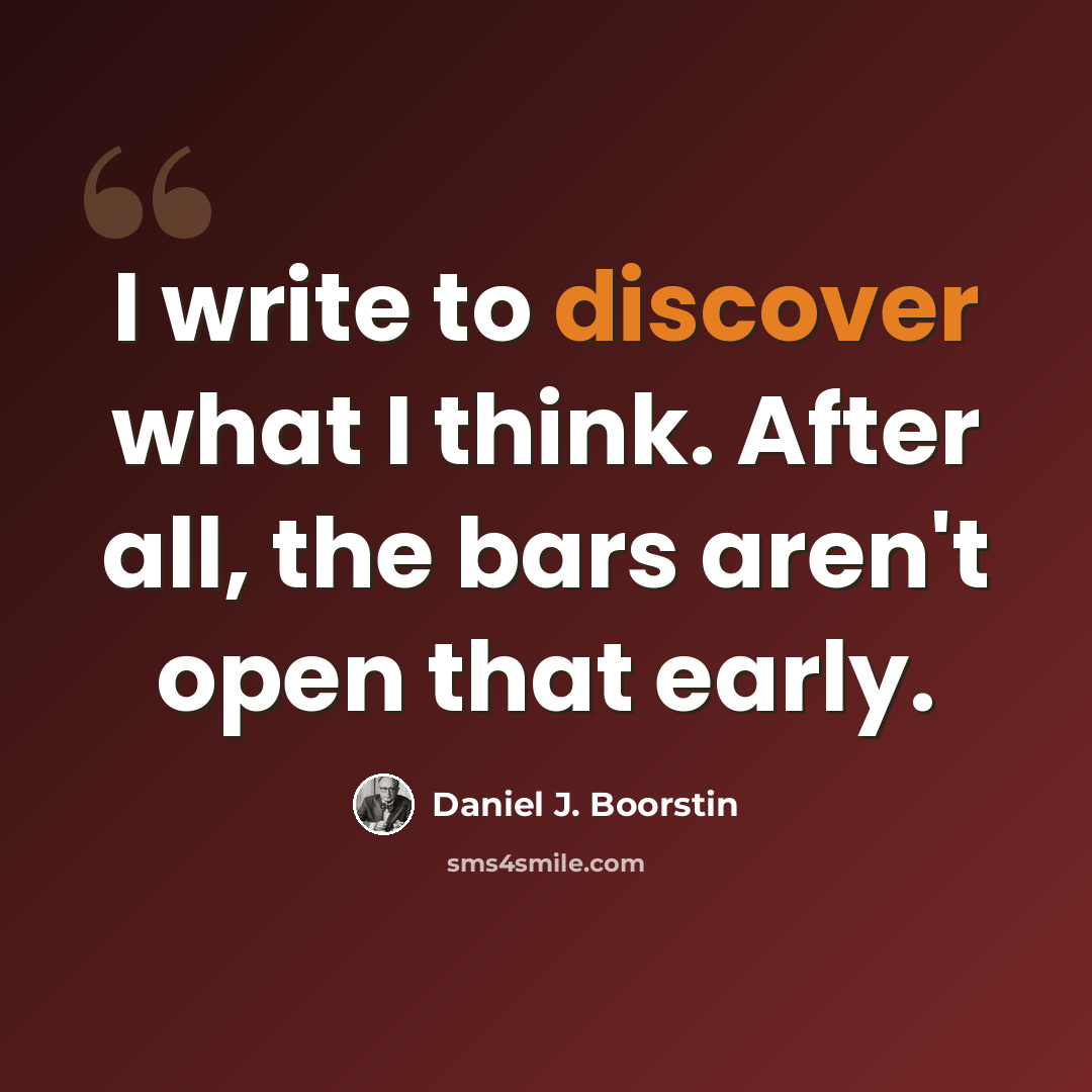 “I write to discover what I think. After all, the bars aren't open that early.” quote by Daniel J. Boorstin