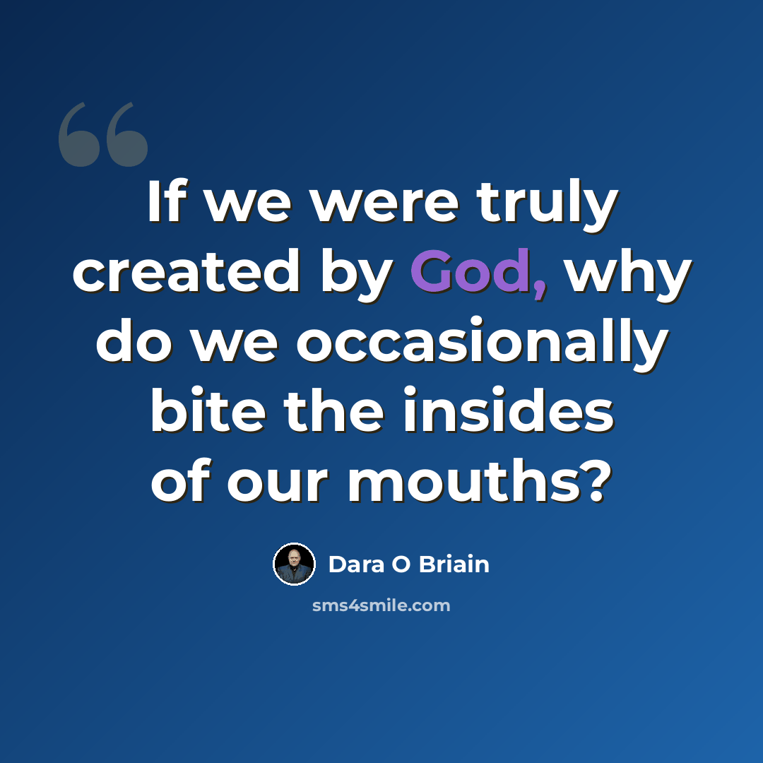 “If we were truly created by God, why do we occasionally bite the insides of our mouths?” quote by Dara O Briain