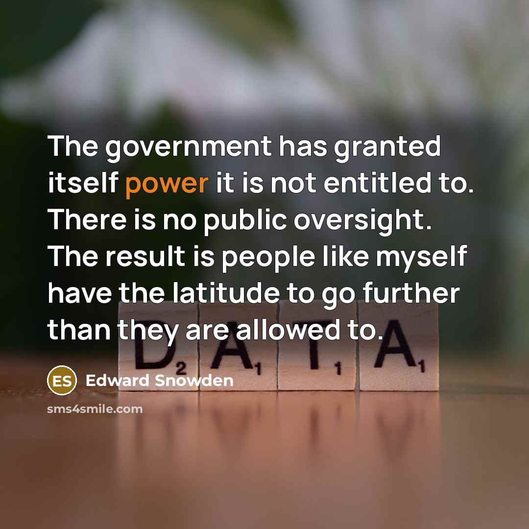 “The government has granted itself power it is not entitled to. There is no public oversight. The result is people like myself have the latitude to go further than they are allowed to.” quote by Edward Snowden
