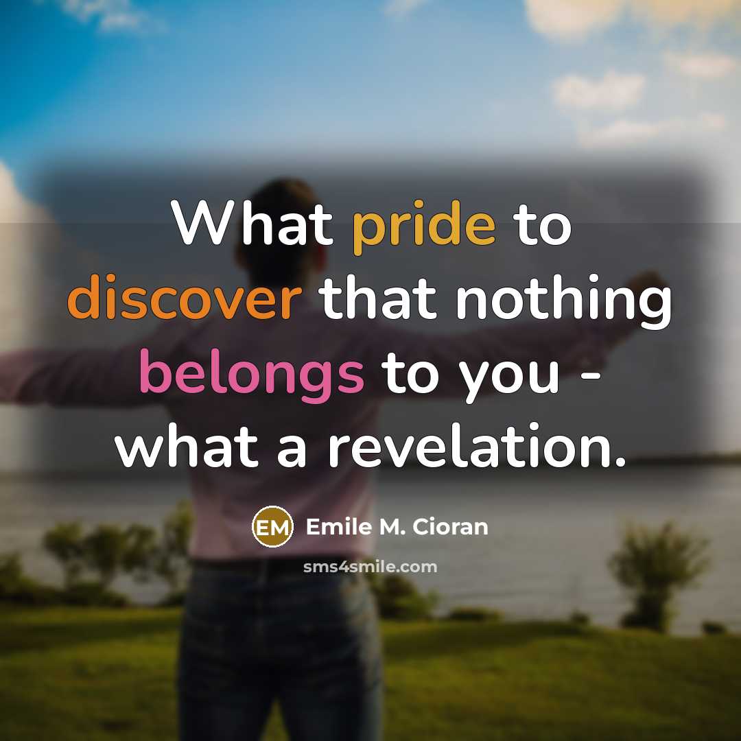 “What pride to discover that nothing belongs to you - what a revelation.” quote by Emile M. Cioran