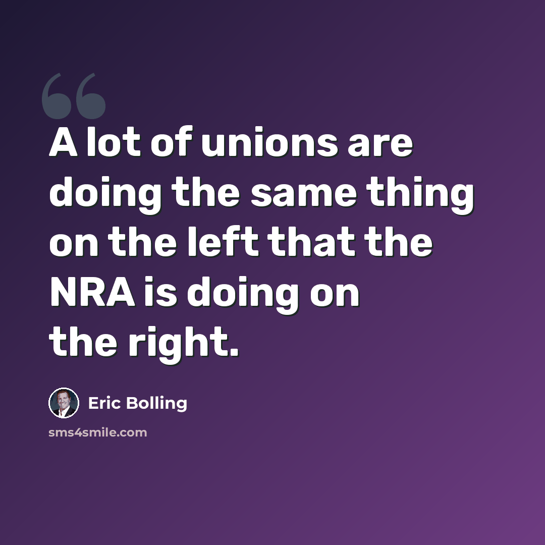 “A lot of unions are doing the same thing on the left that the NRA is doing on the right.” quote by Eric Bolling
