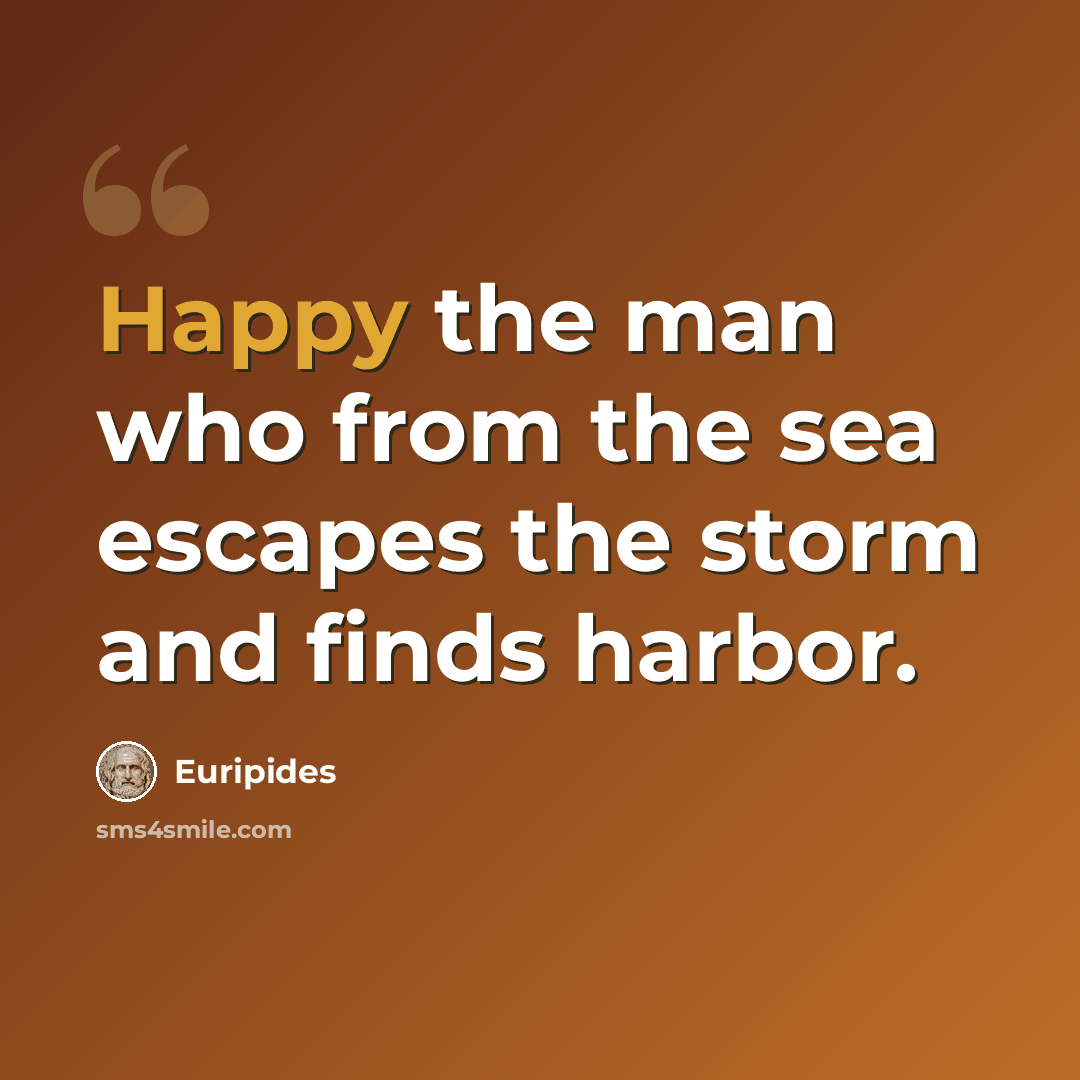 “Happy the man who from the sea escapes the storm and finds harbor.” quote by Euripides