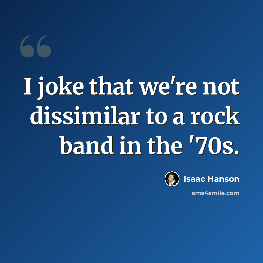 “I joke that we're not dissimilar to a rock band in the '70s.” quote by Isaac Hanson
