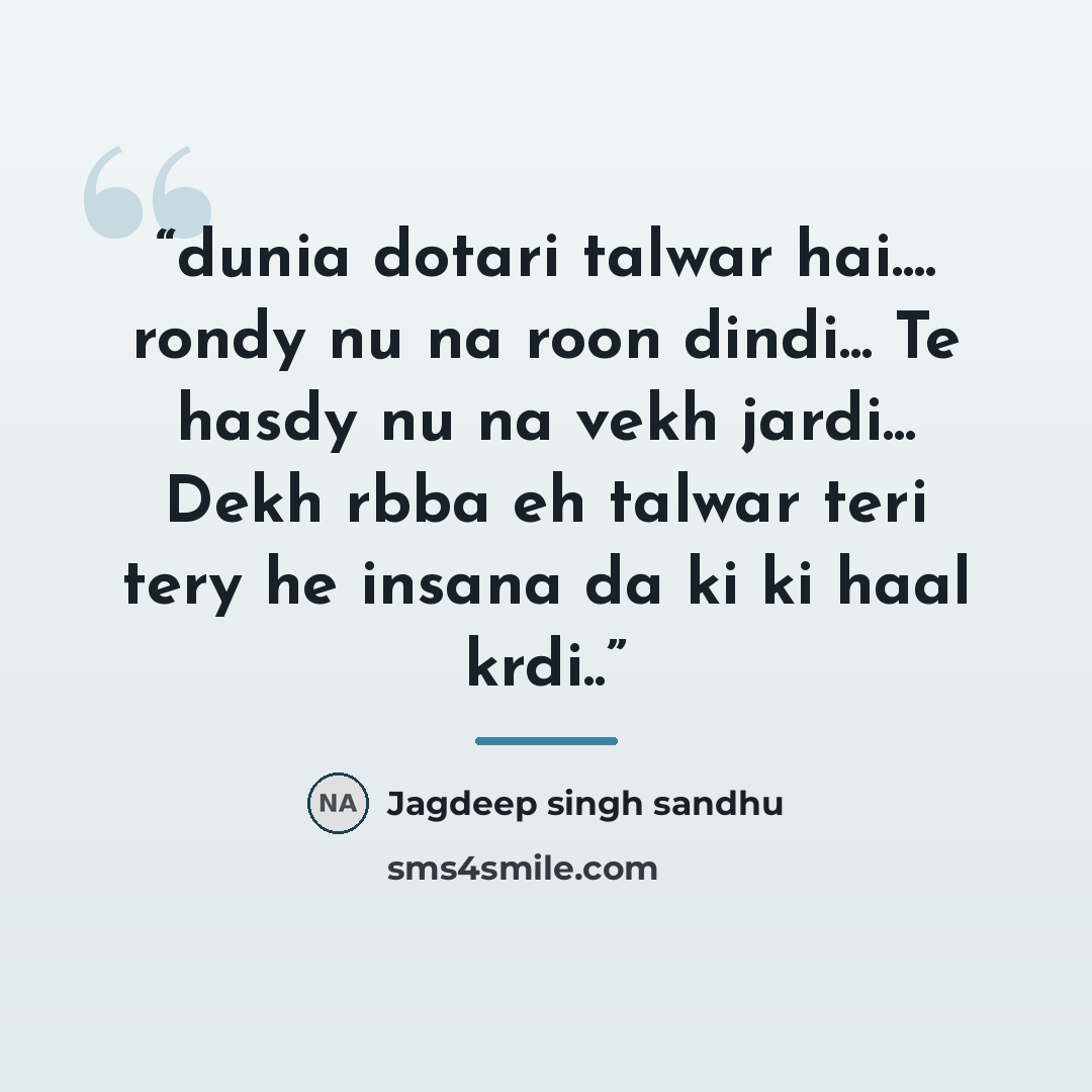 “dunia dotari talwar hai… rondy nu na roon dindi... Te hasdy nu na vekh jardi... Dekh rbba eh talwar teri tery he insana da ki ki haal krdi..” quote by Jagdeep singh sandhu