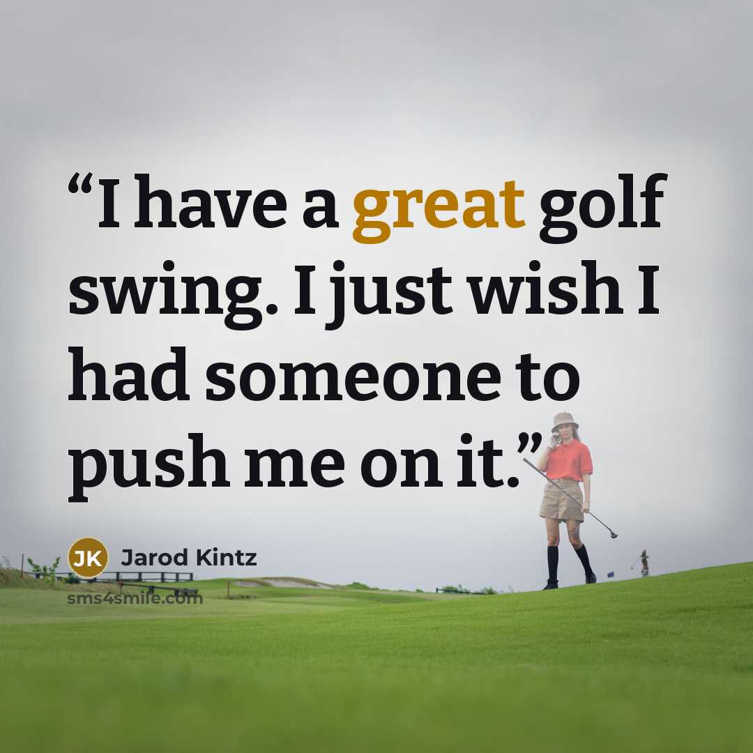 “I have a great golf swing. I just wish I had someone to push me on it.” quote by Jarod Kintz