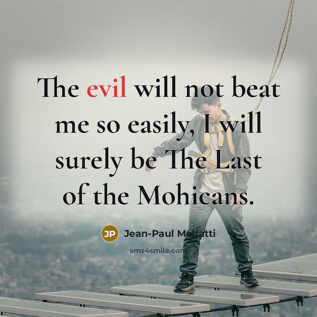 “The evil will not beat me so easily, I will surely be The Last of the Mohicans.” quote by Jean-Paul Malfatti