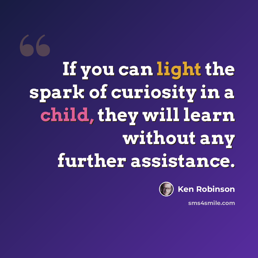 “If you can light the spark of curiosity in a child, they will learn without any further assistance.” quote by Ken Robinson