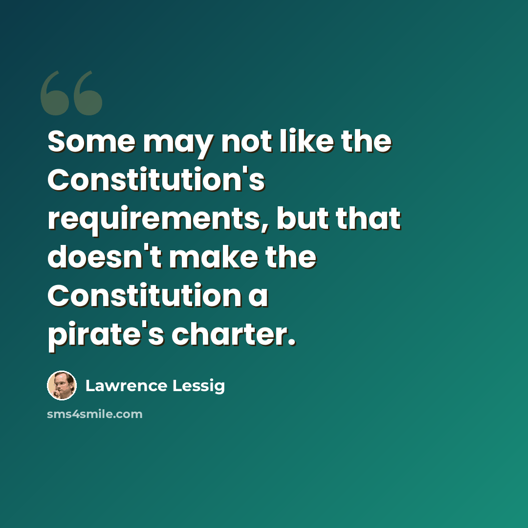 “Some may not like the Constitution's requirements, but that doesn't make the Constitution a pirate's charter.” quote by Lawrence Lessig