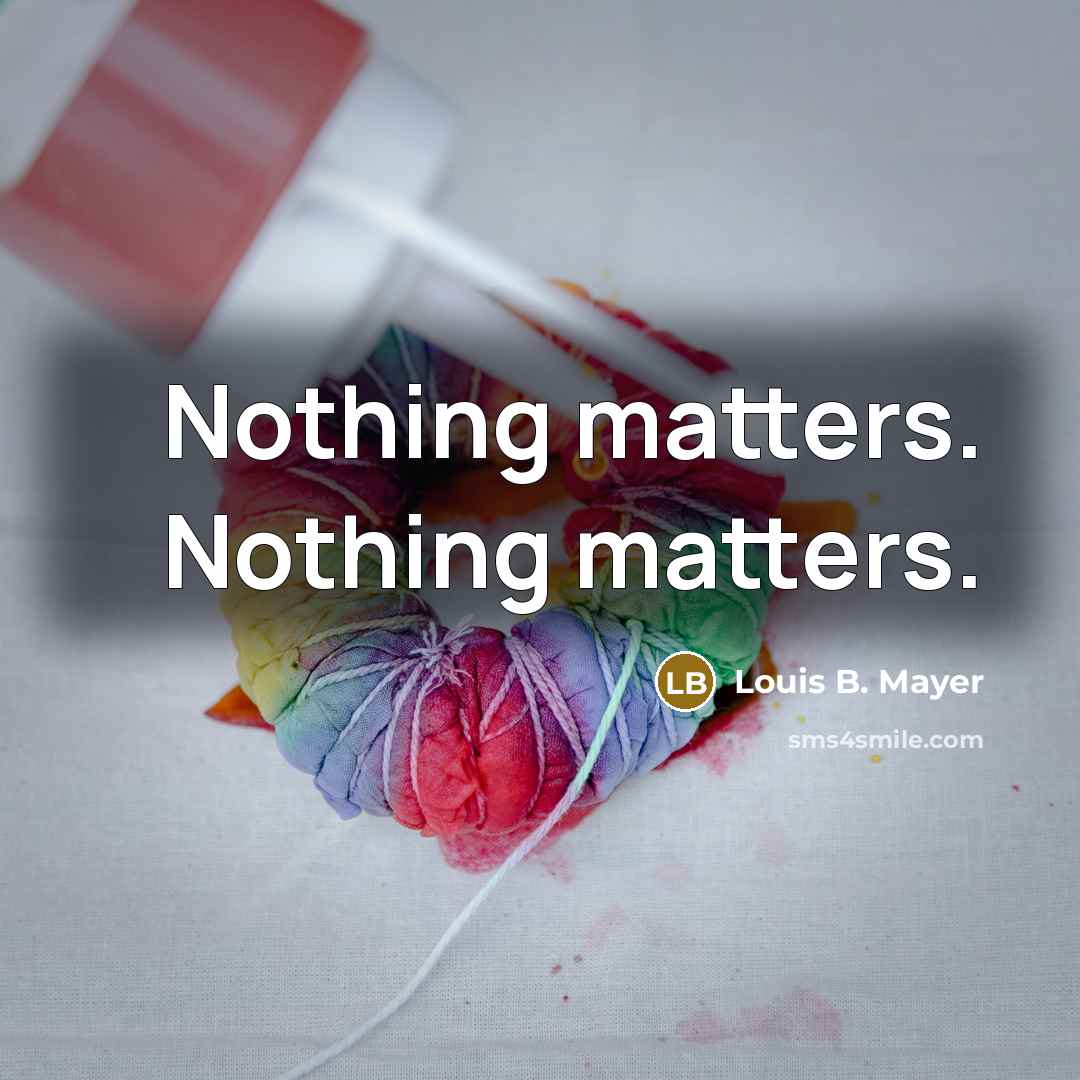 “Nothing matters. Nothing matters.” quote by Louis B. Mayer